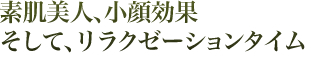 美肌美人、小顔効果、そしてリラクゼーションタイム